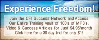 Experience Freedom - Join the CFI Success Network and Access Our Entire Traning Vault of 100's of MP3's, Videos, and Success Articles for Just $4.95/month. Click Here for a 10 day free trial!